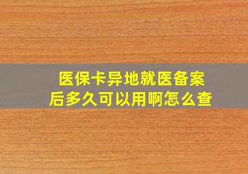 医保卡异地就医备案后多久可以用啊怎么查