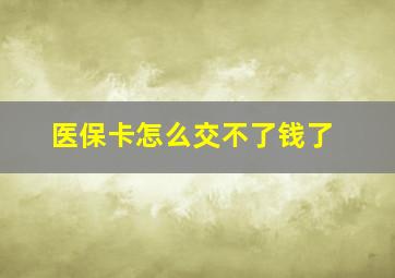 医保卡怎么交不了钱了