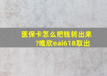 医保卡怎么把钱转出来?唯欣eai618取出