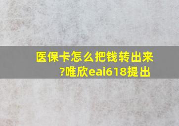 医保卡怎么把钱转出来?唯欣eai618提出