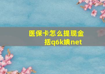 医保卡怎么提现金括q6k婰net