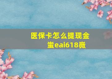 医保卡怎么提现金蚩eai618嶶