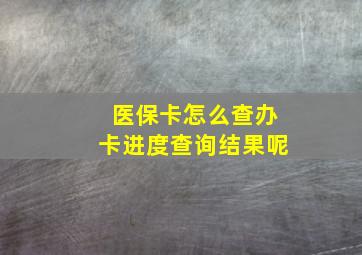 医保卡怎么查办卡进度查询结果呢