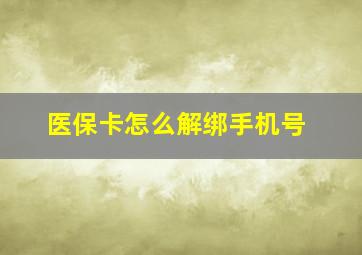 医保卡怎么解绑手机号