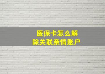 医保卡怎么解除关联亲情账户