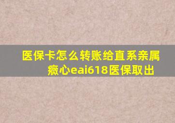 医保卡怎么转账给直系亲属癓心eai618医保取出