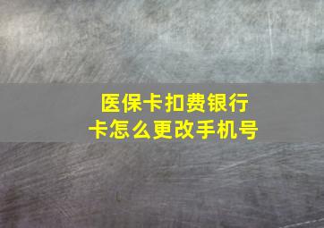 医保卡扣费银行卡怎么更改手机号