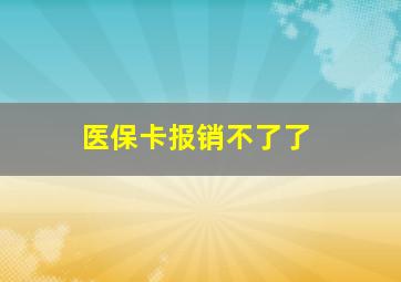 医保卡报销不了了