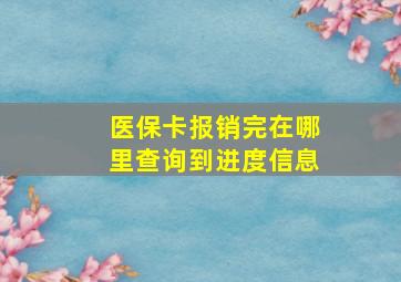 医保卡报销完在哪里查询到进度信息