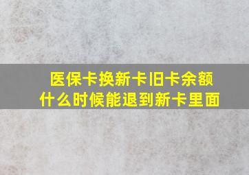 医保卡换新卡旧卡余额什么时候能退到新卡里面