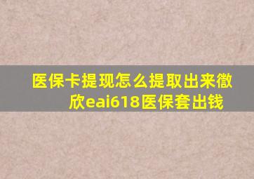 医保卡提现怎么提取出来徾欣eai618医保套出钱