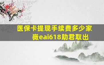 医保卡提现手续费多少家嶶eai618助君取出