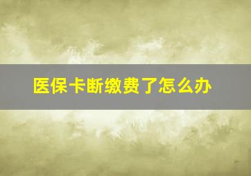 医保卡断缴费了怎么办