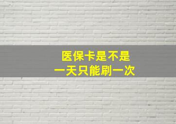 医保卡是不是一天只能刷一次