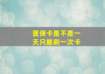 医保卡是不是一天只能刷一次卡