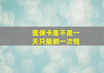 医保卡是不是一天只能刷一次钱