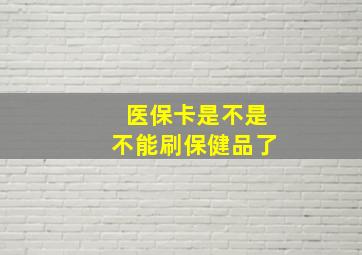 医保卡是不是不能刷保健品了