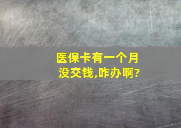 医保卡有一个月没交钱,咋办啊?