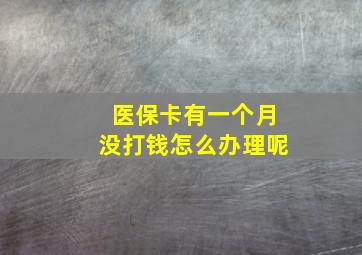 医保卡有一个月没打钱怎么办理呢