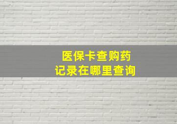 医保卡查购药记录在哪里查询