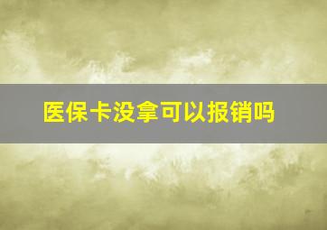 医保卡没拿可以报销吗