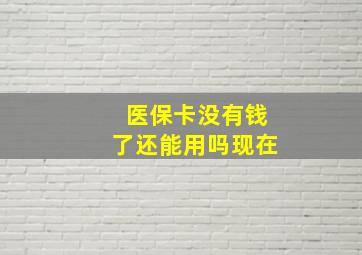 医保卡没有钱了还能用吗现在