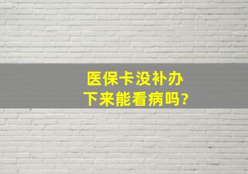 医保卡没补办下来能看病吗?