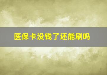 医保卡没钱了还能刷吗