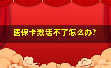 医保卡激活不了怎么办?