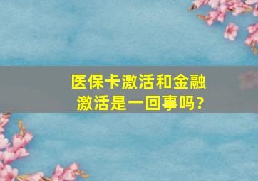 医保卡激活和金融激活是一回事吗?