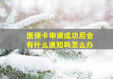 医保卡申请成功后会有什么通知吗怎么办