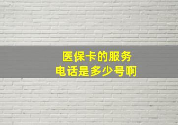 医保卡的服务电话是多少号啊