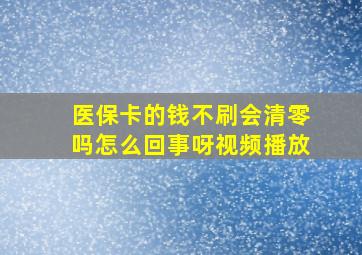 医保卡的钱不刷会清零吗怎么回事呀视频播放