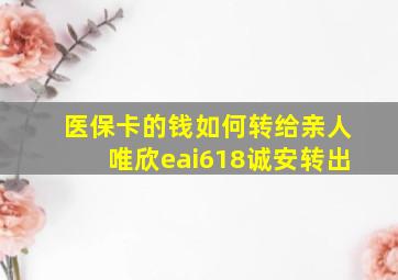 医保卡的钱如何转给亲人唯欣eai618诚安转出