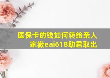 医保卡的钱如何转给亲人家嶶eai618助君取出