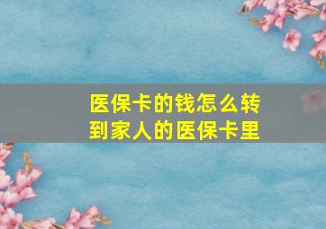 医保卡的钱怎么转到家人的医保卡里