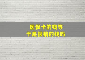 医保卡的钱等于是报销的钱吗