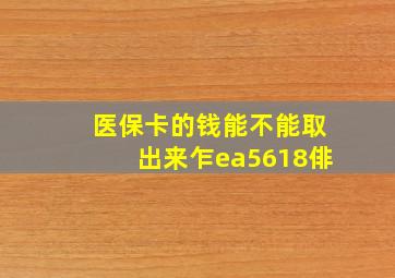 医保卡的钱能不能取出来乍ea5618俳