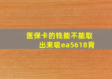 医保卡的钱能不能取出来吸ea5618背