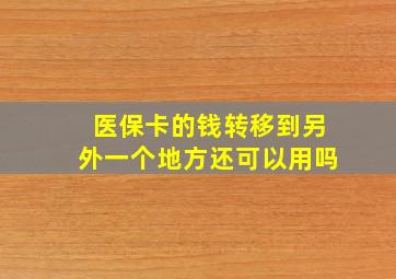 医保卡的钱转移到另外一个地方还可以用吗