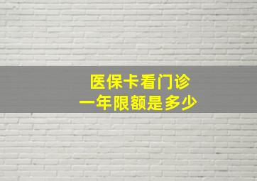 医保卡看门诊一年限额是多少