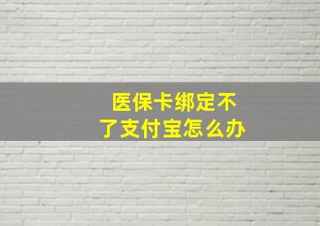 医保卡绑定不了支付宝怎么办