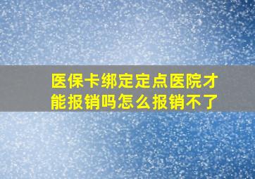 医保卡绑定定点医院才能报销吗怎么报销不了