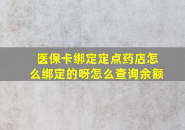 医保卡绑定定点药店怎么绑定的呀怎么查询余额