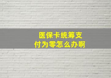 医保卡统筹支付为零怎么办啊