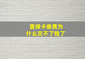 医保卡缴费为什么交不了钱了