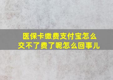 医保卡缴费支付宝怎么交不了费了呢怎么回事儿