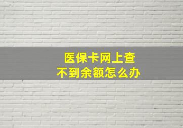 医保卡网上查不到余额怎么办