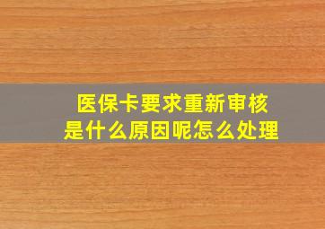 医保卡要求重新审核是什么原因呢怎么处理