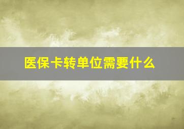 医保卡转单位需要什么